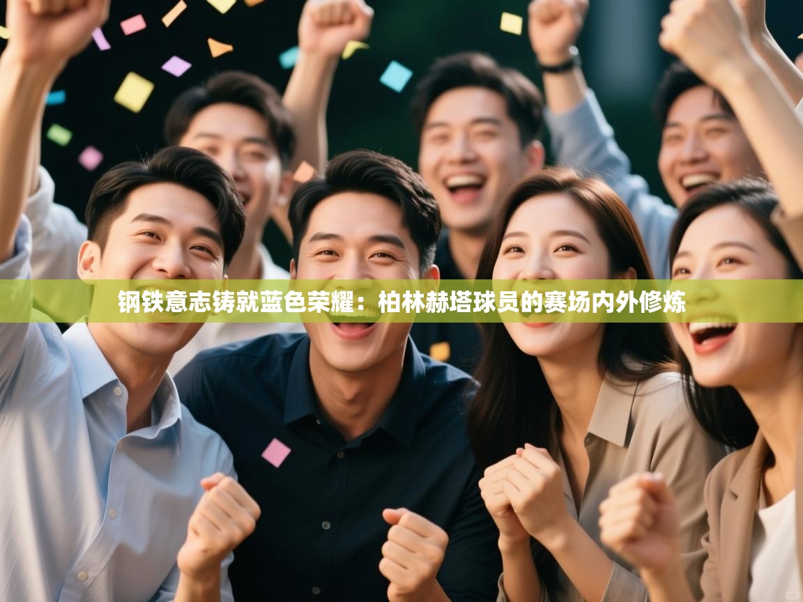 钢铁意志铸就蓝色荣耀：柏林赫塔球员的赛场内外修炼