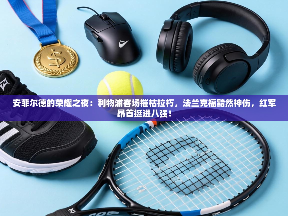 安菲尔德的荣耀之夜：利物浦客场摧枯拉朽，法兰克福黯然神伤，红军昂首挺进八强！  第2张